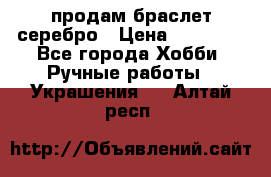 продам браслет серебро › Цена ­ 10 000 - Все города Хобби. Ручные работы » Украшения   . Алтай респ.